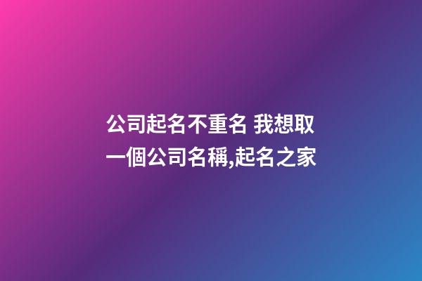 公司起名不重名 我想取一個公司名稱,起名之家-第1張-公司起名-玄機派
